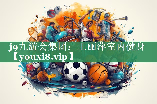 j9九游会集团：王丽萍室内健身