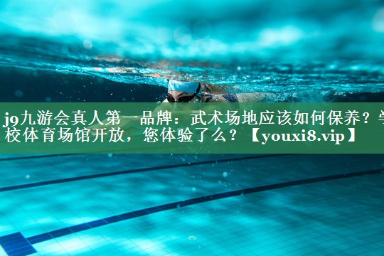<strong>j9九游会真人第一品牌：武术场地应该如何保养？学校体育场馆开放，您体验了么？</strong>