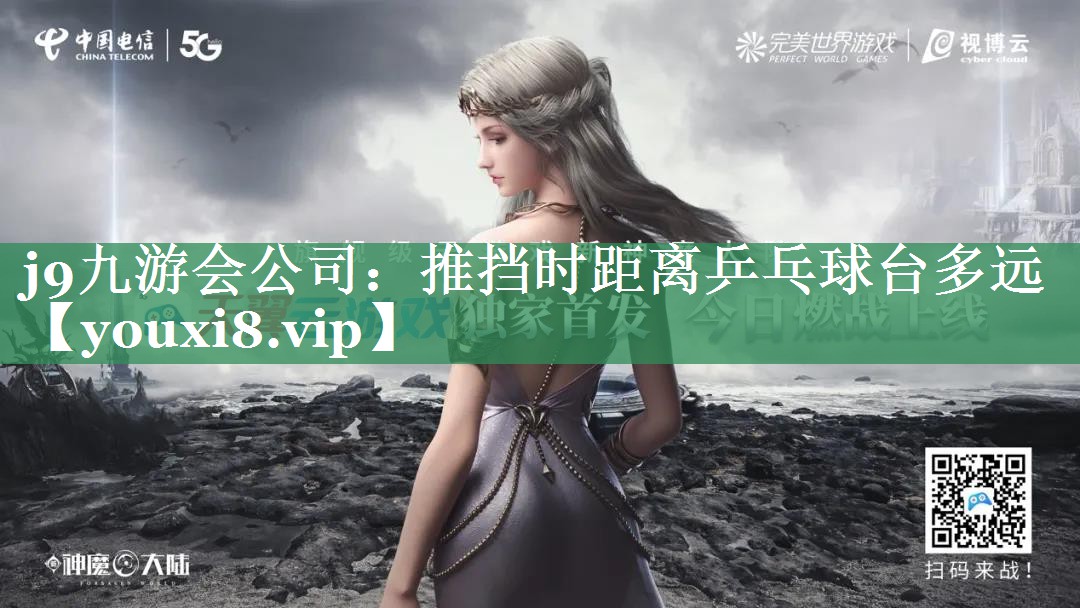 j9九游会公司：推挡时距离乒乓球台多远