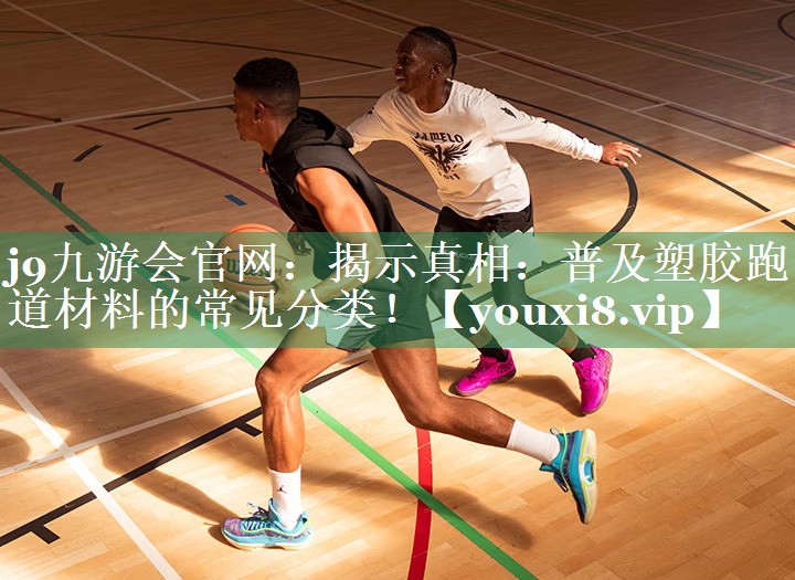 <strong>j9九游会官网：揭示真相：普及塑胶跑道材料的常见分类！</strong>