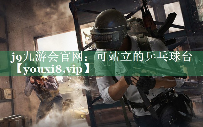 <strong>j9九游会官网：可站立的乒乓球台</strong>