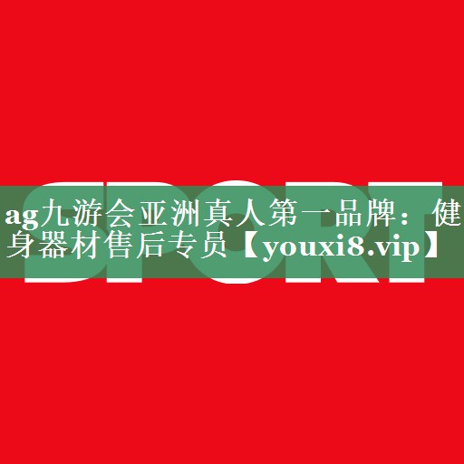ag九游会亚洲真人第一品牌：健身器材售后专员
