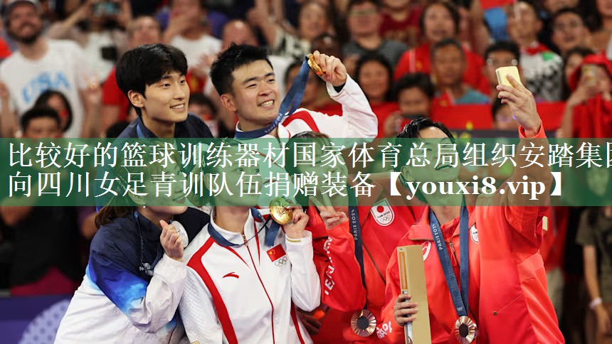 <strong>比较好的篮球训练器材国家体育总局组织安踏集团向四川女足青训队伍捐赠装备</strong>