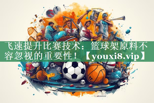 飞速提升比赛技术：篮球架原料不容忽视的重要性！