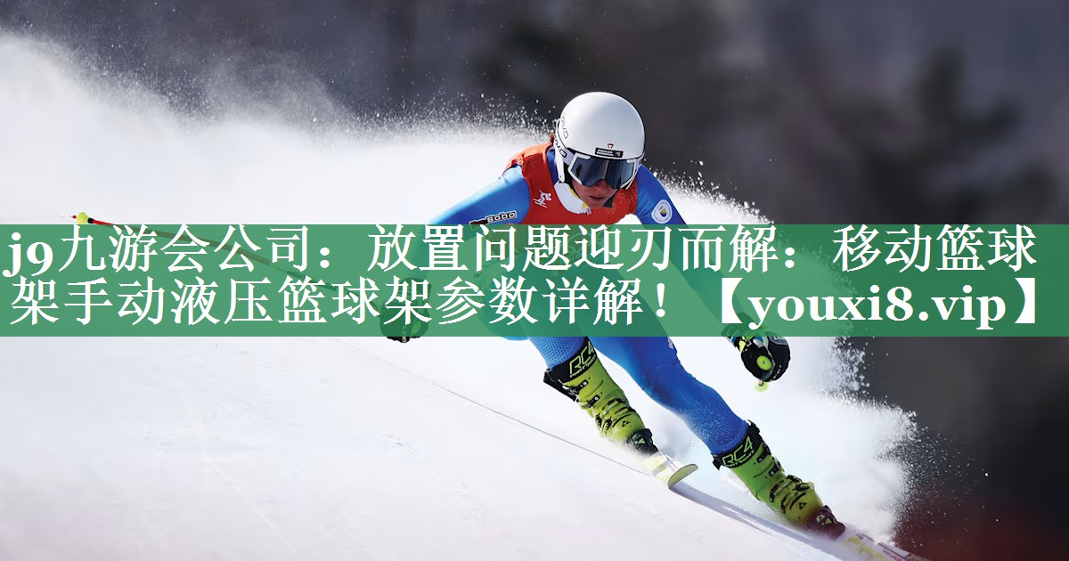 j9九游会公司：放置问题迎刃而解：移动篮球架手动液压篮球架参数详解！