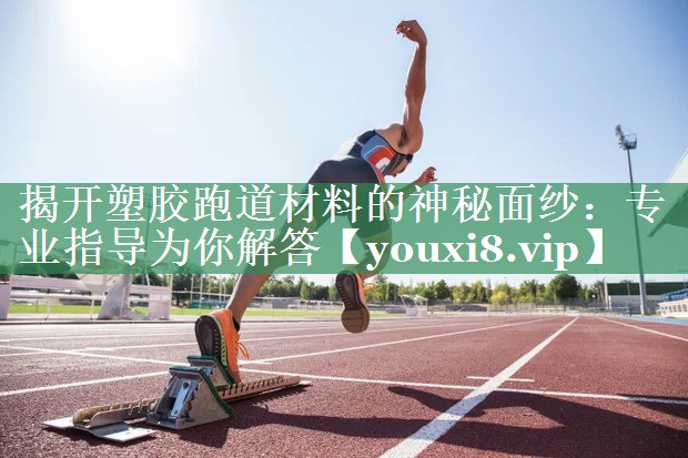<strong>揭开塑胶跑道材料的神秘面纱：专业指导为你解答</strong>