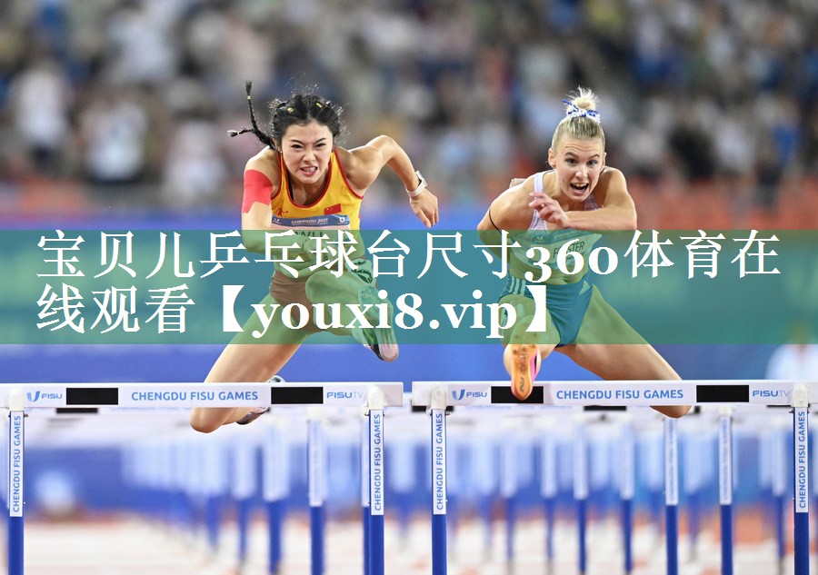 宝贝儿乒乓球台尺寸360体育在线观看