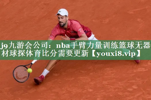 <strong>j9九游会公司：nba手臂力量训练篮球无器材球探体育比分需要更新</strong>
