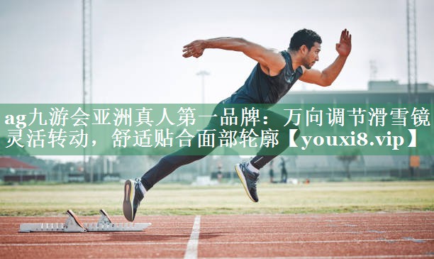 ag九游会亚洲真人第一品牌：万向调节滑雪镜 灵活转动，舒适贴合面部轮廓