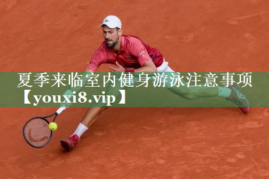 <strong>夏季来临室内健身游泳注意事项</strong>
