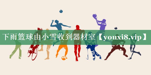 下雨篮球由小雪收到器材室