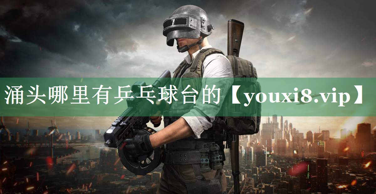 涌头哪里有乒乓球台的