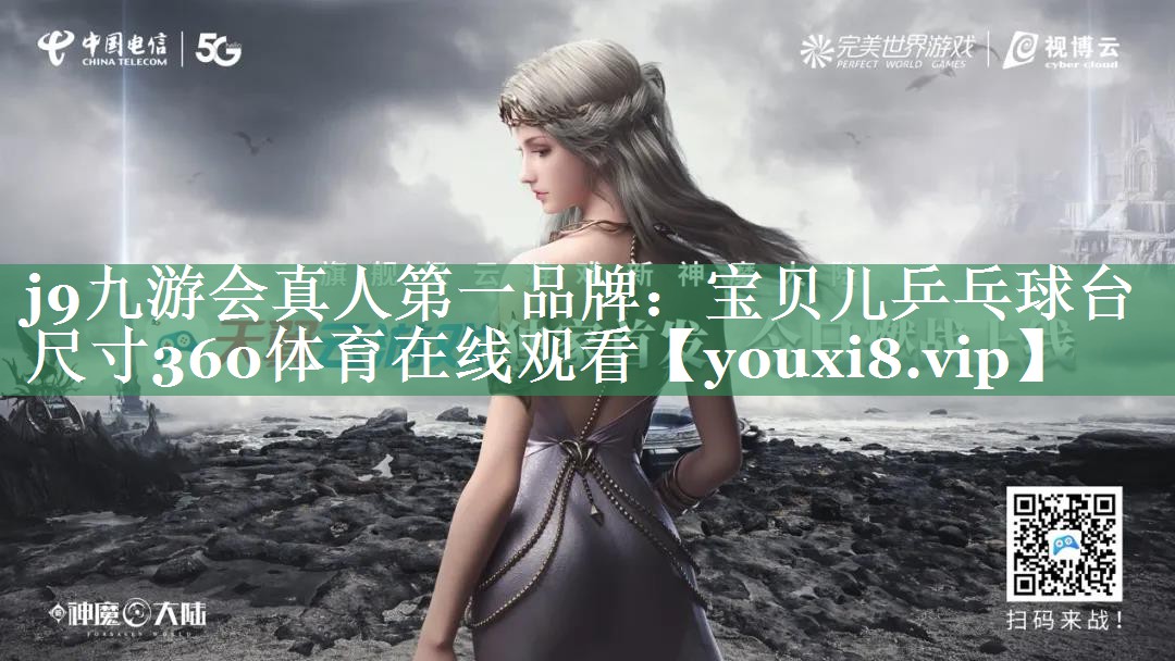 j9九游会真人第一品牌：宝贝儿乒乓球台尺寸360体育在线观看