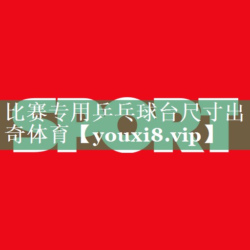 <strong>比赛专用乒乓球台尺寸出奇体育</strong>
