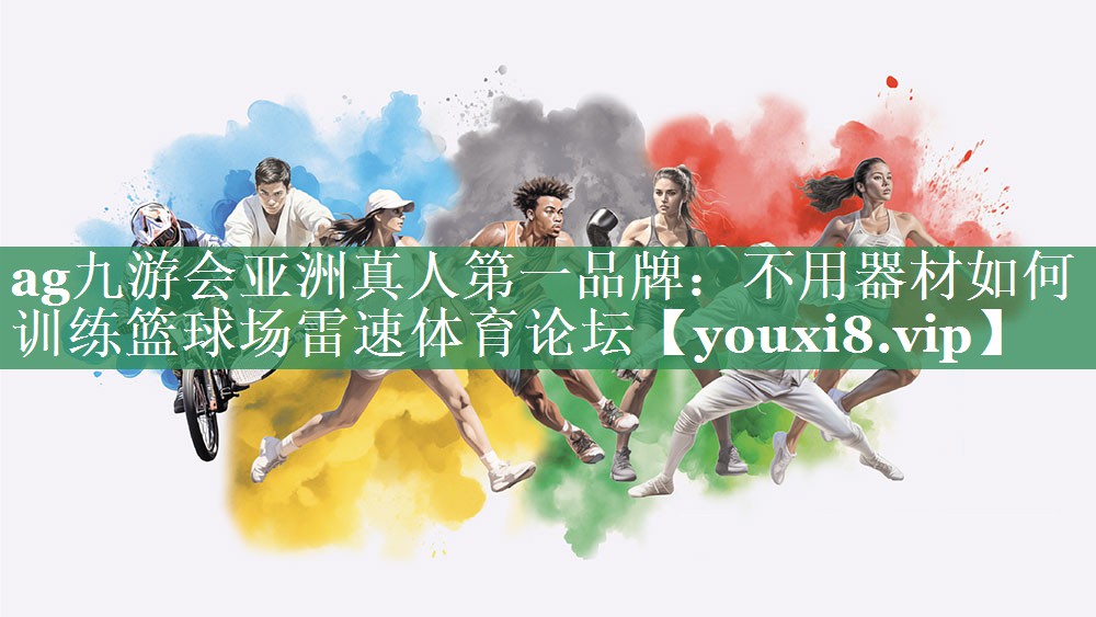 ag九游会亚洲真人第一品牌：不用器材如何训练篮球场雷速体育论坛