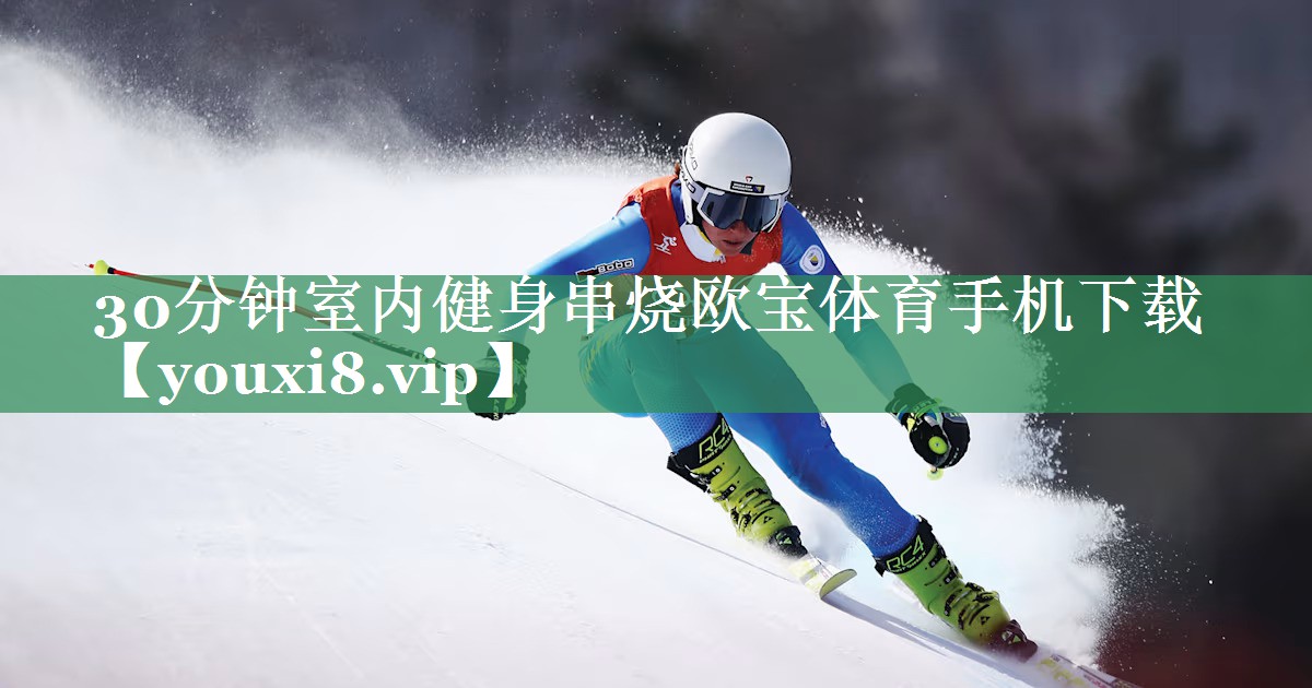 <strong>30分钟室内健身串烧欧宝体育手机下载</strong>