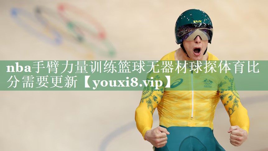 nba手臂力量训练篮球无器材球探体育比分需要更新