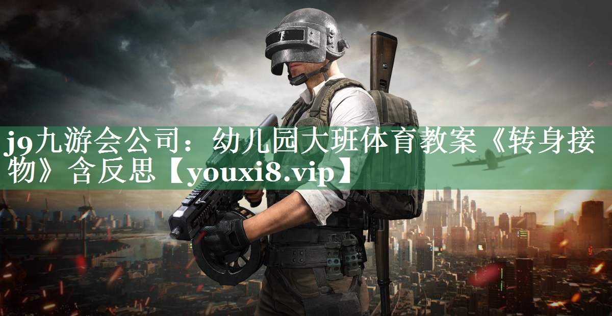 <strong>j9九游会公司：幼儿园大班体育教案《转身接物》含反思</strong>
