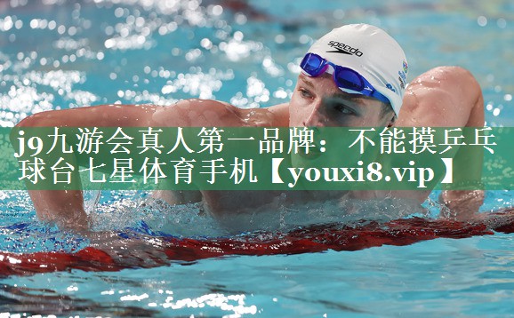 j9九游会真人第一品牌：不能摸乒乓球台七星体育手机