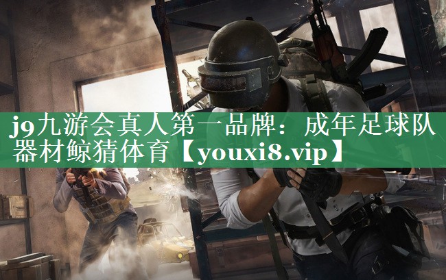 j9九游会真人第一品牌：成年足球队器材鲸猜体育