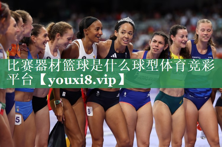 <strong>比赛器材篮球是什么球型体育竞彩平台</strong>