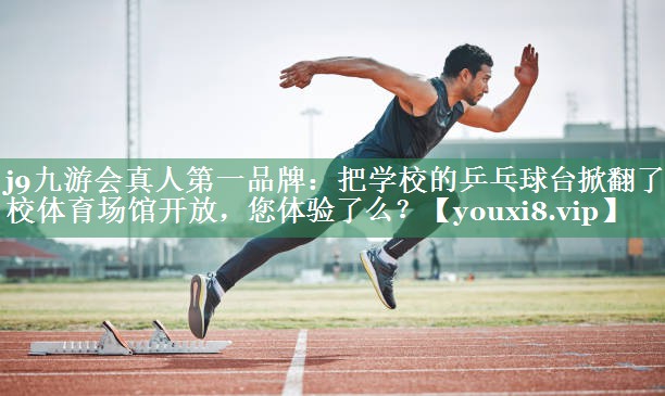 j9九游会真人第一品牌：把学校的乒乓球台掀翻了学校体育场馆开放，您体验了么？