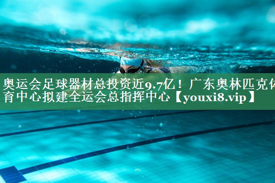 <strong>奥运会足球器材总投资近9.7亿！广东奥林匹克体育中心拟建全运会总指挥中心</strong>