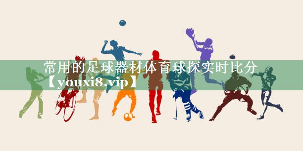 <strong>常用的足球器材体育球探实时比分</strong>