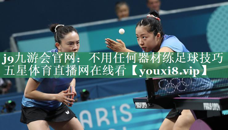 <strong>j9九游会官网：不用任何器材练足球技巧五星体育直播网在线看</strong>
