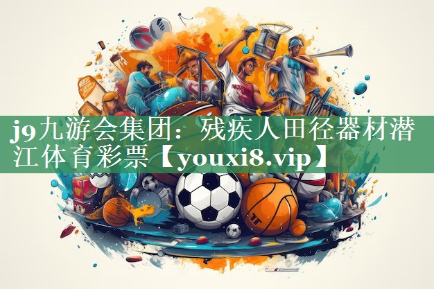 <strong>j9九游会集团：残疾人田径器材潜江体育彩票</strong>
