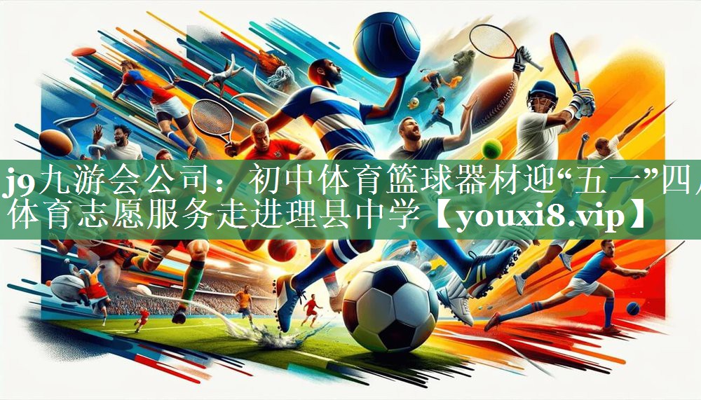j9九游会公司：初中体育篮球器材迎“五一”四川体育志愿服务走进理县中学