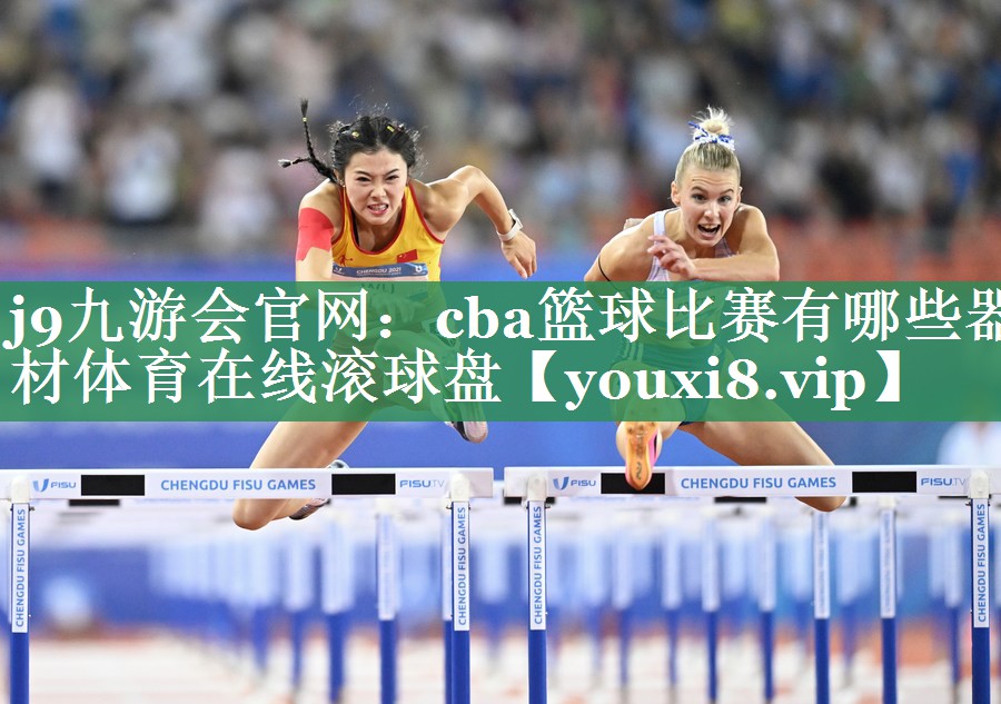 j9九游会官网：cba篮球比赛有哪些器材体育在线滚球盘