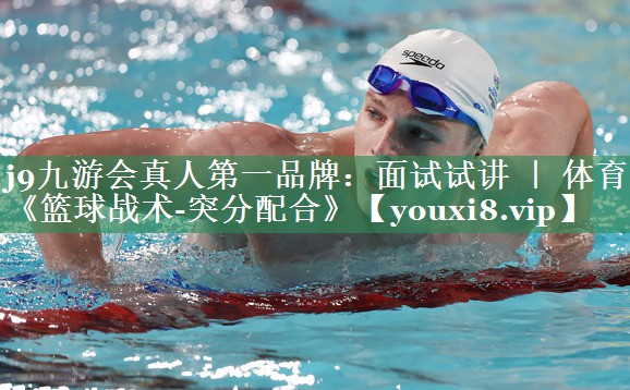 <strong>j9九游会真人第一品牌：面试试讲 ｜ 体育《篮球战术-突分配合》</strong>