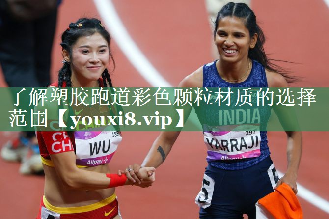 了解塑胶跑道彩色颗粒材质的选择范围