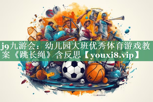j9九游会：幼儿园大班优秀体育游戏教案《跳长绳》含反思
