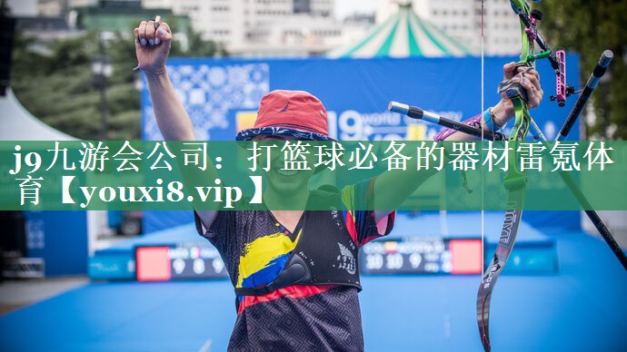 j9九游会公司：打篮球必备的器材雷氪体育