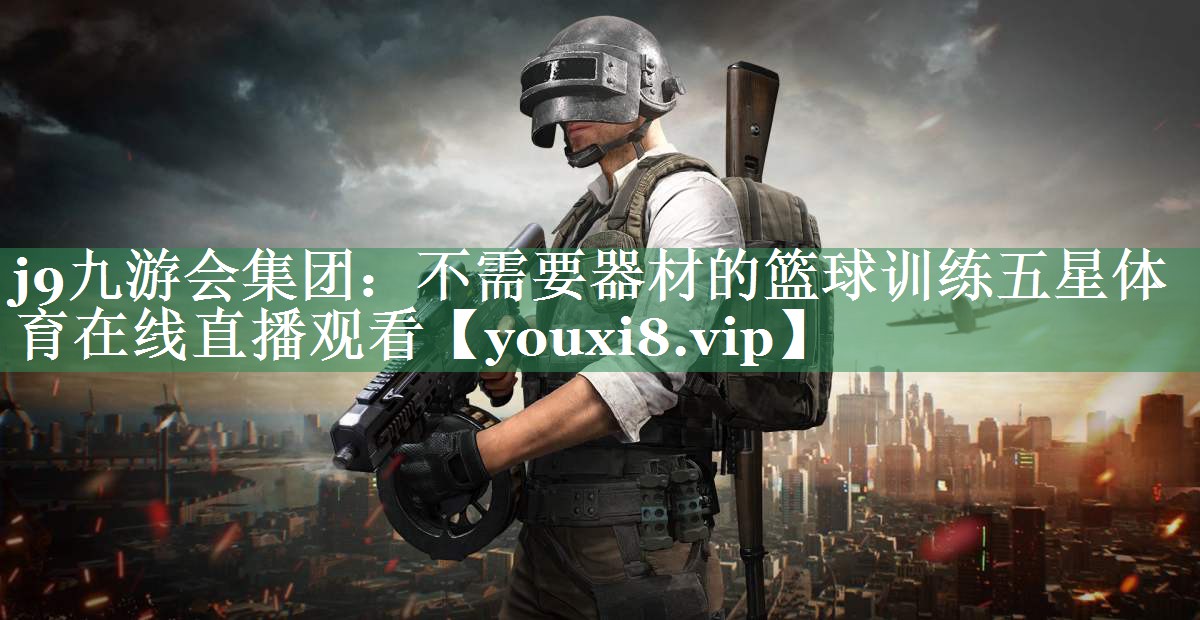 j9九游会集团：不需要器材的篮球训练五星体育在线直播观看