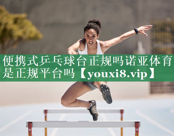 便携式乒乓球台正规吗诺亚体育是正规平台吗
