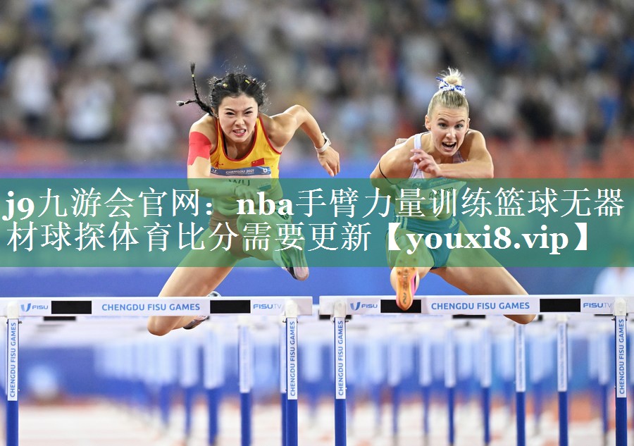 j9九游会官网：nba手臂力量训练篮球无器材球探体育比分需要更新