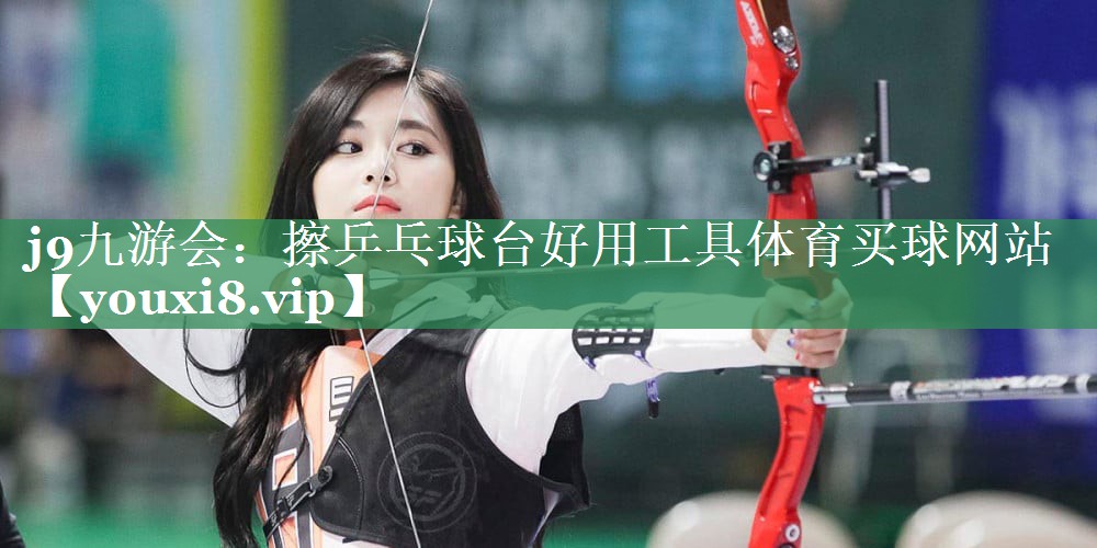 j9九游会：擦乒乓球台好用工具体育买球网站