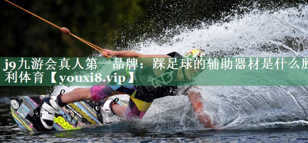 j9九游会真人第一品牌：踩足球的辅助器材是什么胜利体育