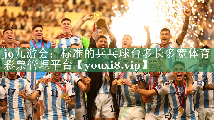j9九游会：标准的乒乓球台多长多宽体育彩票管理平台