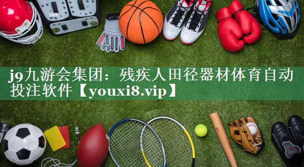 j9九游会集团：残疾人田径器材体育自动投注软件