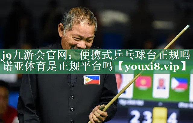 j9九游会官网：便携式乒乓球台正规吗诺亚体育是正规平台吗