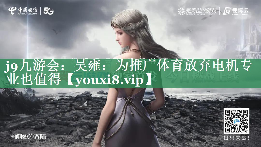 j9九游会：吴雍：为推广体育放弃电机专业也值得