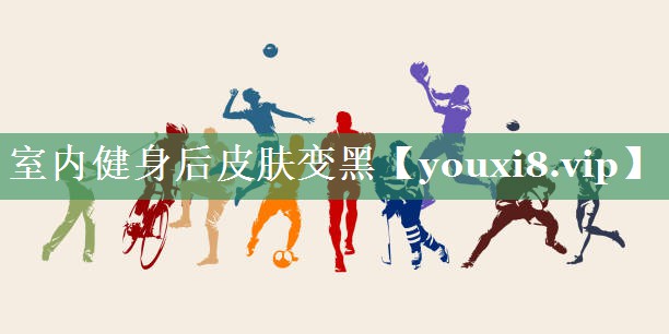 室内健身后皮肤变黑