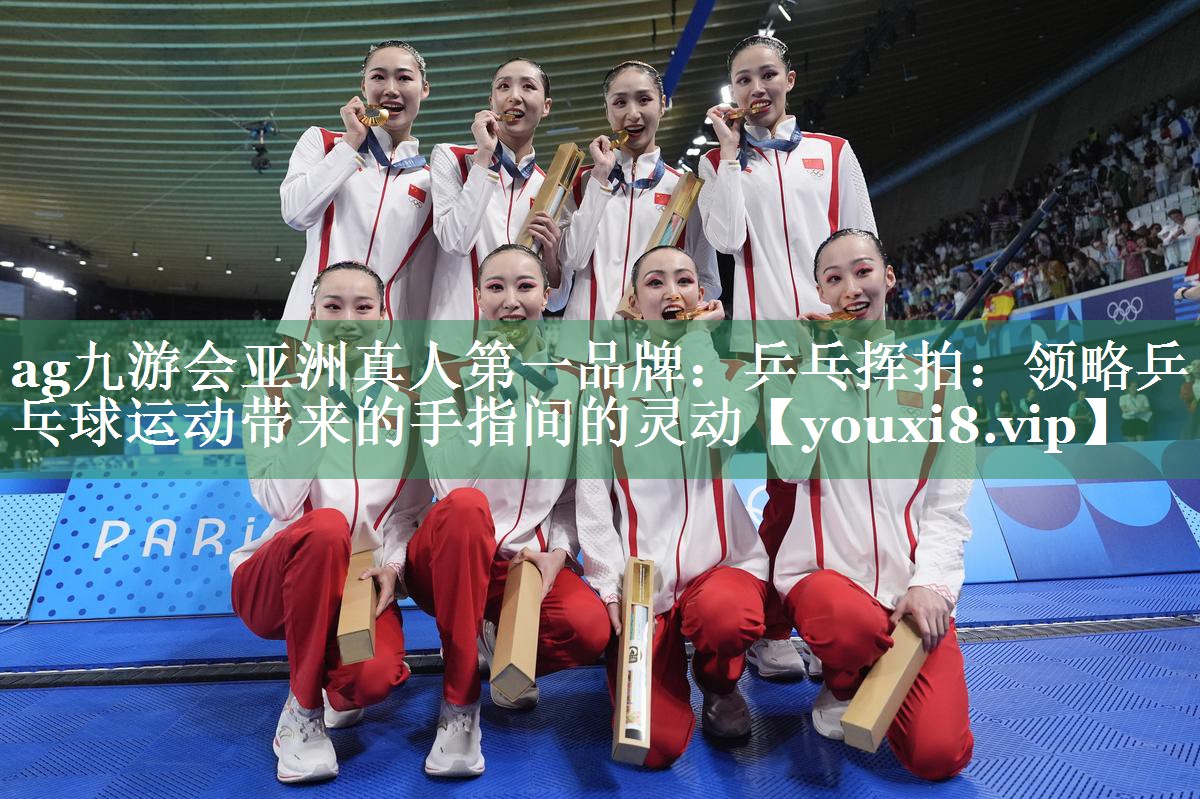 ag九游会亚洲真人第一品牌：乒乓挥拍：领略乒乓球运动带来的手指间的灵动