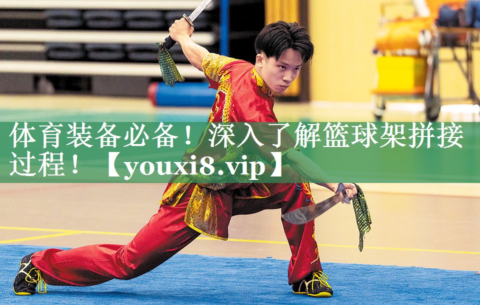 体育装备必备！深入了解篮球架拼接过程！