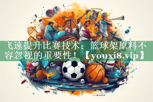 飞速提升比赛技术：篮球架原料不容忽视的重要性！