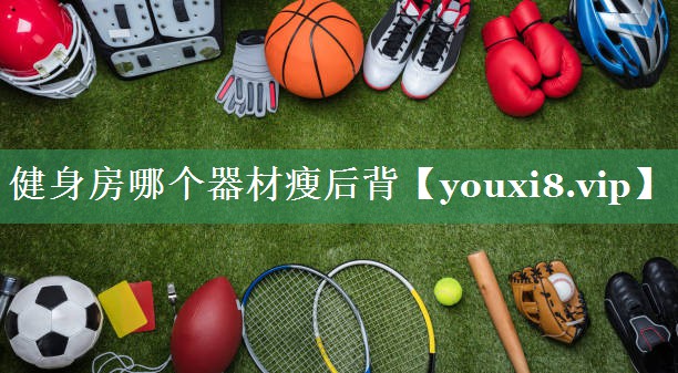 健身房哪个器材瘦后背